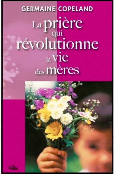 Prière qui révolutionne la vie des mères (La)