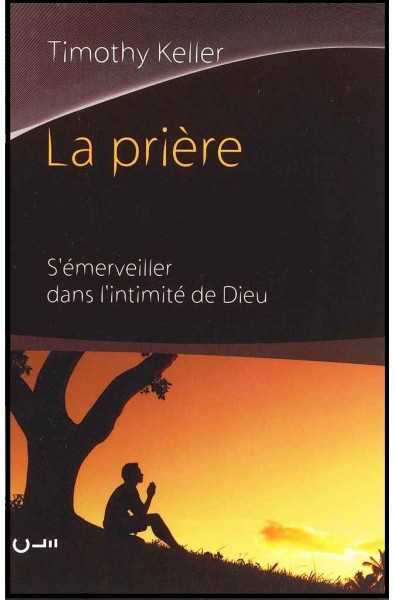 Prière, La - S'émerveiller dans l'intimité de Dieu